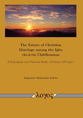 The Future of Christian Marriage among the Igbo vis--vis Childlessness: A Canonical cum Pastoral Study of Canon 1055 par.1 [Paperback] Izekwe, Augustus Chukwuma