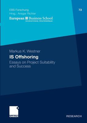 IS Offshoring: Essays on Project Suitability and Success (ebs-Forschung, Schriftenreihe der EUROPEAN BUSINESS SCHOOL Schlo Reichartshausen)