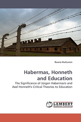 Habermas, Honneth and Education: The Significance of J rgen Habermas's and Axel Honneth's Critical Theories to Education