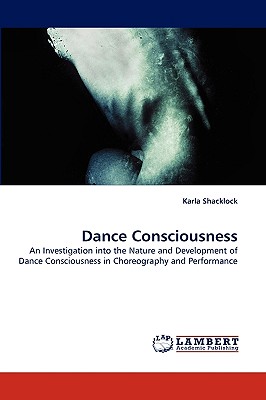 Dance Consciousness: An Investigation into the Nature and Development of Dance Consciousness in Choreography and Performance