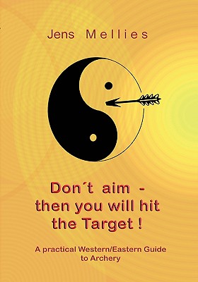 Don't aim - then you will hit the Target: A practical Western/Eastern Guide to Archery