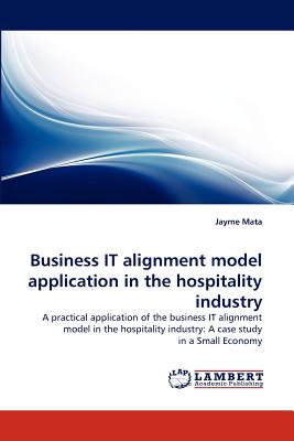 Business IT alignment model application in the hospitality industry: A practical application of the business IT alignment model in the hospitality industry: A case study in a Small Economy