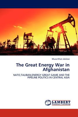 The Great Energy War in Afghanistan: NATO,TALIBAN,ENERGY GREAT GAME AND THE PIPELINE POLITICS IN CENTRAL ASIA