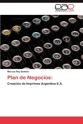Plan de Negocios:: Creación de Imprimex Argentina S.A. (Spanish Edition) Image for Plan de Negocios:: Creación de Imprimex Argentina S.A. (Spanish Edition)