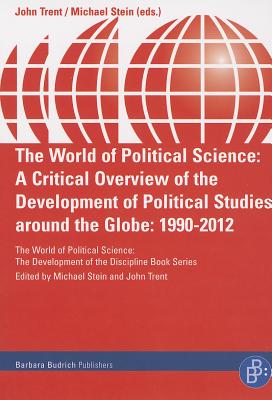 The World of Political Science: A Critical Overview of the Development of Political Studies around the Globe: 1990-2012 (The World of Political Science - The Development of the Discipline)