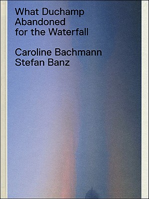 What Duchamp Abandoned for the Waterfall