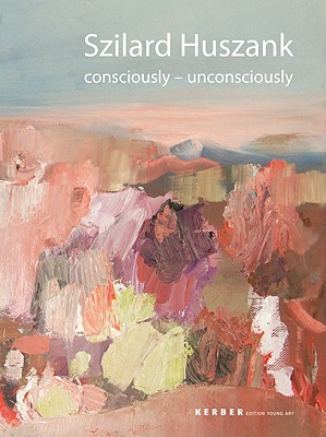 Szilard Huszank: Consciously Unconsciously (Kerber Edition Young Art)