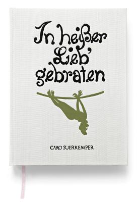Caro Suerkemper: In Heisser Lieb Gebraten: Roasted in Hot Love