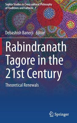 Rabindranath Tagore in the 21st Century: Theoretical Renewals (Sophia Studies in Cross-cultural Philosophy of Traditions and Cultures, 7)
