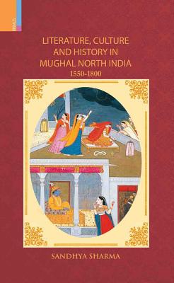 Literature, Culture and History in Mughal North India, 1550-1800