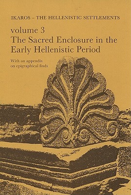 IKAROS. THE HELLENISTIC SETTLEMENTS. VOLUME 3 The Sacred Enclosure in the Early Hellenistic Period, with an Appendix on Epigraphical Finds