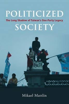 Politicized Society: The Long Shadow of Taiwan's One-party Legacy (Governance in Asia)