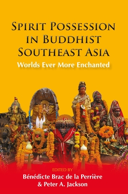Spirit Possession in Buddhist Southeast Asia: Worlds Ever More Enchanted (Nias Topics in Asian Studies, 74)