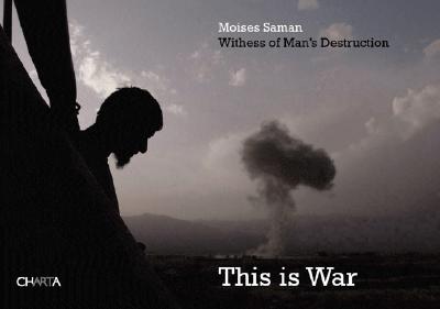 Moises Saman: This Is War: Witness of Man's Destruction