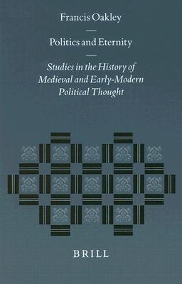 Politics and Eternity: Studies in the History of Medieval and Early-Modern Political Thought (Studies in the History of Christian Traditions, 92)