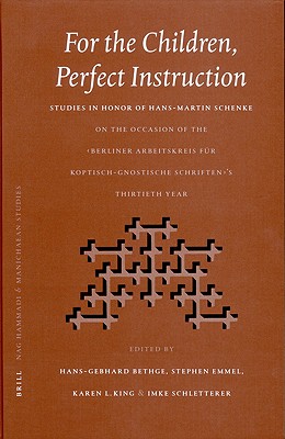 FOR THE CHILDREN, PERFECT INSTRUCTION Studies in Honor of Hans-Martin Schenke on the Occasion of the Berliner Arbeitskreis Fur Koptisch-Gnostische Schriften's . Year