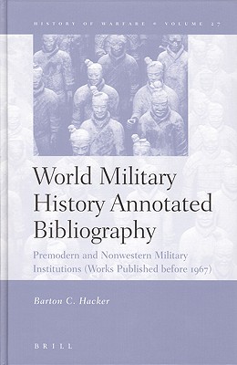 World Military History Annotated Bibliography: Premodern and Nonwestern Military Institutions (Works Published Before 1967) (History of Warfare (Brill)) Hacker, Barton