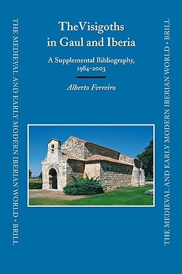 The Visigoths in Gaul and Iberia: A Supplemental Bibliography, 1984-2003 (The Medieval and Early Modern Iberian World) Alberto Ferreiro