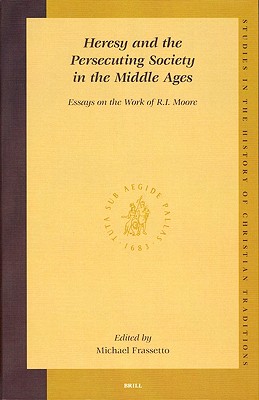 Heresy and the Persecuting Society in the Middle Ages: Essays on the Work of R.I. Moore (Studies in the History of Christian Traditions, V. 129) (Studies in the History of Christian Thought)