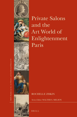 Private Salons and the Art World of Enlightenment Paris (Brill's Studies on Art, Art History, and Intellectual History, 63)