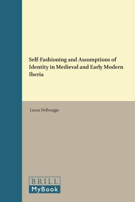 Self-Fashioning and Assumptions of Identity in Medieval and Early Modern Iberia (Medieval and Early Modern Iberian World) [Hardcover] Delbrugge, Laura