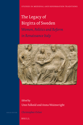 The Legacy of Birgitta of Sweden: Women, Politics, and Reform in Renaissance Italy (Studies in Medieval and Reformation Traditions, 242)