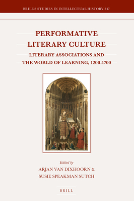 Performative Literary Culture: Literary Associations and the World of Learning, 1200-1700 (Brill's Studies in Intellectual History, 347)