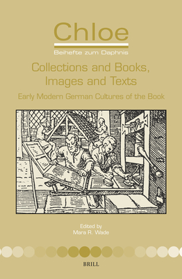 Collections and Books, Images and Texts: Early Modern German Cultures of the Book (Chloe, 49)