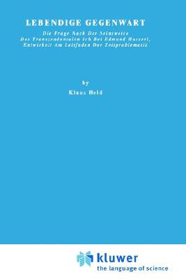 Lebendige Gegenwart: Die Frage nach der Seinsweise des Transzendentalen Ich bei Edmund Husserl, Entwickelt am Leitfaden der Zeitproblematik (Phaenomenologica, 23)