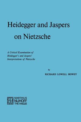 Heidegger and Jaspers on Nietzsche: A Critical Examination of Heideggers and Jaspers Interpretations of Nietzsche