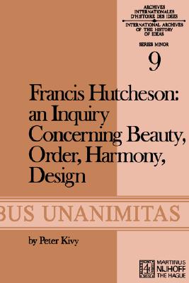 Francis Hutcheson: An Inquiry Concerning Beauty, Order, Harmony, Design (Archives Internationales D'Histoire Des Ides Minor, 9)