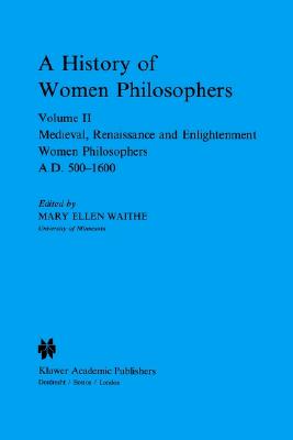 A History of Women Philosophers: Medieval, Renaissance and Enlightenment Women Philosophers A.D. 500?1600 Image for A History of Women Philosophers: Medieval, Renaissance and Enlightenment Women Philosophers A.D. 500?1600