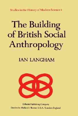 The Building of British Social Anthropology: W.H.R. Rivers and his Cambridge Disciples in The Development of Kinship Studies, 1898-1931 (Studies in the History of Modern Science)