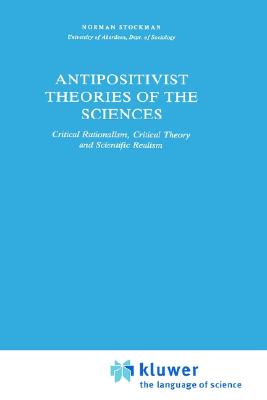 Antipositivist Theories of the Sciences: Critical Rationalism, Critical Theory and Scientific Realism (Sociology of the Sciences - Monographs, 3)