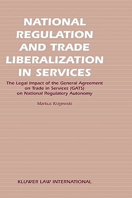 National Regulation and Trade Liberalization in Services: The Legal Impact of the General Agreement on Trade in Services Gats on National Regulatory Autonomy