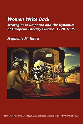 Women Write Back: Strategies of Response and the Dynamics of European Literary Culture, 1790-1805. (Internationale Forschungen Zur Allgemeinen Und Vergleichende)