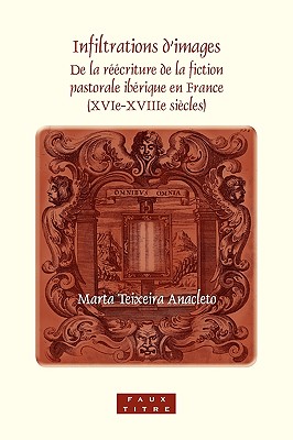 Infiltrations dimages: De la rcriture de la fiction pastorale ibrique en France (XVIe-XVIIIe sicles) (Faux Titre, 333) (French Edition)