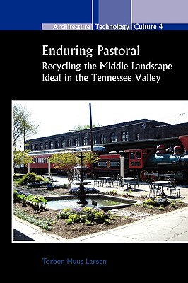 Enduring Pastoral: Recycling the Middle Landscape Ideal in the Tennessee Valley (Architecture - Technology - Culture, 4)
