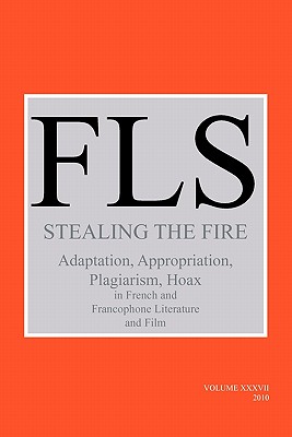 Stealing the Fire: Adaptation, Appropriation, Plagiarism, Hoax in French and Francophone Literature and Film (French Literature, 37) (English and French Edition)