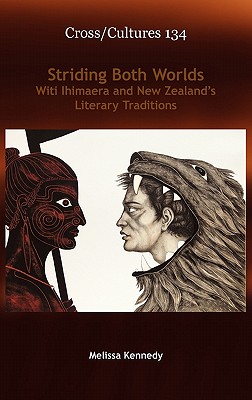 Striding Both Worlds: Witi Ihimaera and New Zealands Literary Traditions (Cross/Cultures: Readings in Post/Colonial Literatures and Cultures in English, 134)