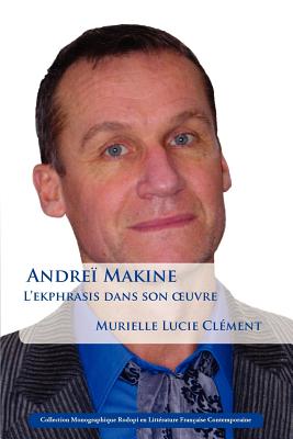 Andrei Makine: Lekphrasis Dans Son uvre (54) (Collection Monographique Rodopi en Littrature Francaise Contemporaine) (French Edition)
