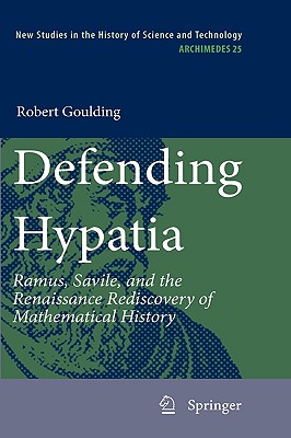Defending Hypatia: Ramus, Savile, and the Renaissance Rediscovery of Mathematical History (Archimedes, 25)