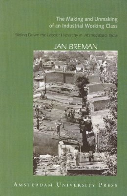 The Making and Unmaking of an Industrial Working Class: Sliding Down to the Bottom of the Labour Hierarchy in Ahmedabad, India