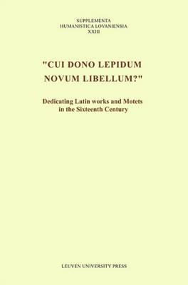 Cui dono lepidum novum libellum: Dedicating Latin Works and Motets in the Sixteenth Century (Supplementa Humanistica Lovaniensia)