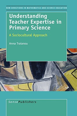 Understanding Teacher Expertise in Primary Science: A Sociocultural Approach (New Directions in Mathematics and Science Education, 5)