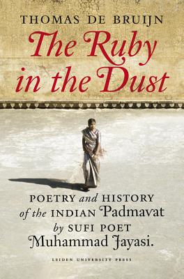 The Ruby in the Dust: Poetry and History of the Indian Padmvat by Sufi Poet Muhammad Jyas