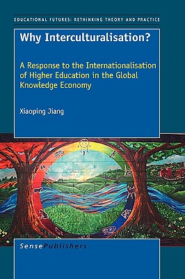 Why Interculturalisation: A Response to the Internationalisation of Higher Education in the Global Knowledge Economy (Educational Futures, 28)