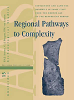 Regional Pathways to Complexity: Settlement and Land-Use Dynamics in Early Italy from the Bronze Age to the Republican Period (Amsterdam Archaeological Studies)