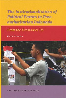 The Institutionalisation of Political Parties in Post-authoritarian Indonesia: From the Grass-roots Up (IIAS Publications series)
