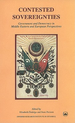 Contested Sovereignties: Government and Democracy in Middle Eastern and European Perspectives (Swedish Research Institute in Istanbul Transactions)